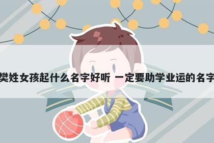 樊姓女孩起什么名字好听 一定要...