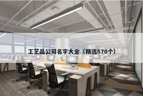 工艺品公司名字大全（精选570个）