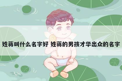 姓蒋叫什么名字好 姓蒋的男孩才...