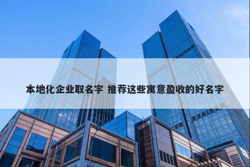 本地化企业取名字 推荐这些寓意盈收的好名字