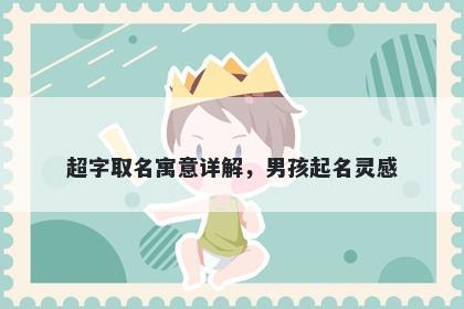超字取名寓意详解，男孩起名灵...