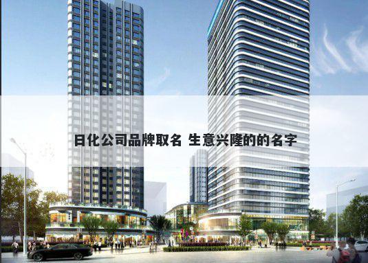 日化公司品牌取名 生意兴隆的的...