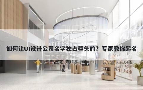 如何让UI设计公司名字独占鳌头的？专家教你起名