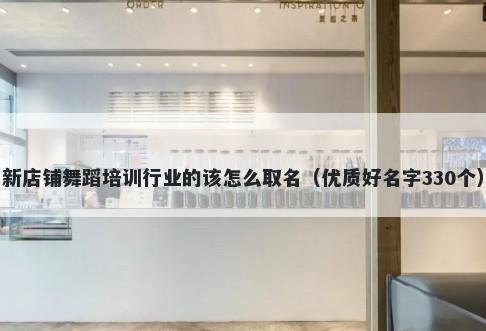 新店铺舞蹈培训行业的该怎么取...