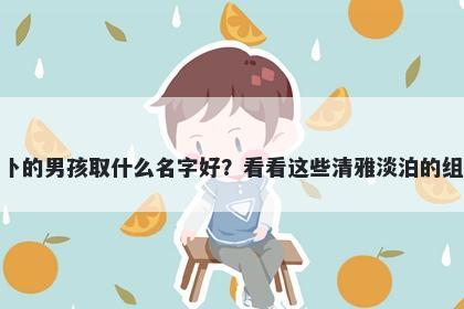 姓卜的男孩取什么名字好？看看...