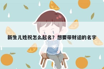 新生儿姓祝怎么起名？想要带财...