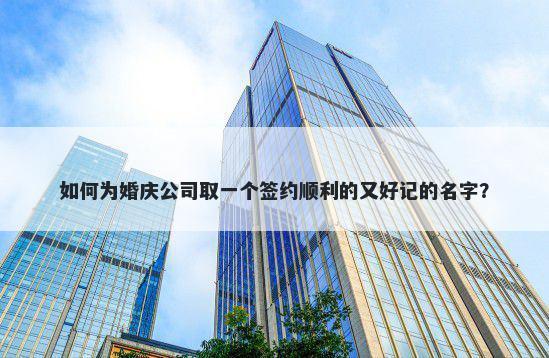如何为婚庆公司取一个签约顺利的又好记的名字？