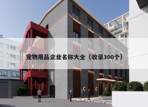宠物用品企业名称大全（收录300个）