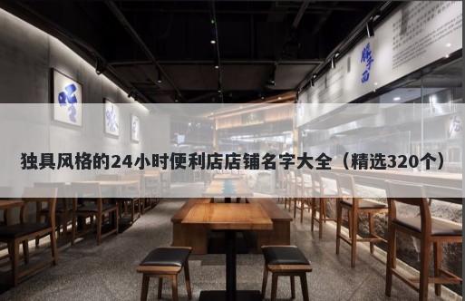 独具风格的24小时便利店店铺名字大全（精选320个）