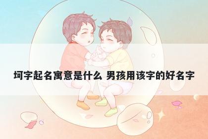 坷字起名寓意是什么 男孩用该字...