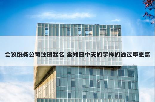 会议服务公司注册起名 含如日中天的字样的通过率更高