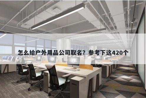 怎么给户外用品公司取名？参考下这420个