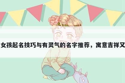 李姓女孩起名技巧与有灵气的名...