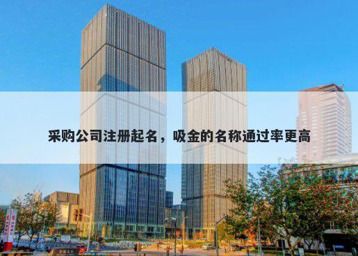 采购公司注册起名，吸金的名称...
