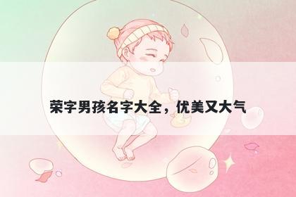 荣字男孩名字大全，优美又大气