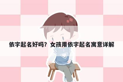 依字起名好吗？女孩用依字起名...