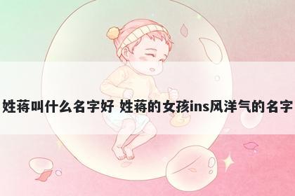 姓蒋叫什么名字好 姓蒋的女孩i...