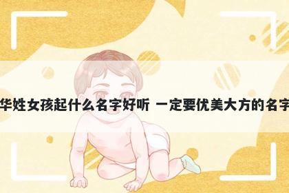 华姓女孩起什么名字好听 一定要优美大方的名字