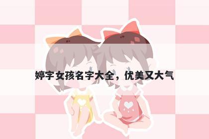 婷字女孩名字大全，优美又大气