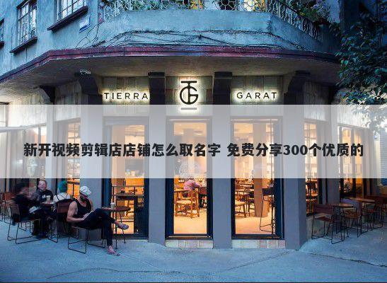 新开视频剪辑店店铺怎么取名字 免费分享300个优质的