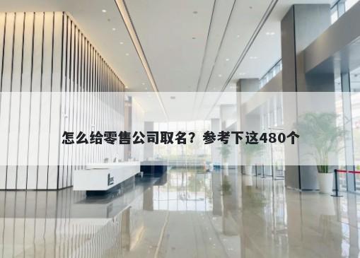 怎么给零售公司取名？参考下这480个