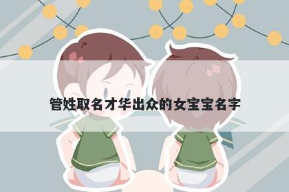 管姓取名才华出众的女宝宝名字