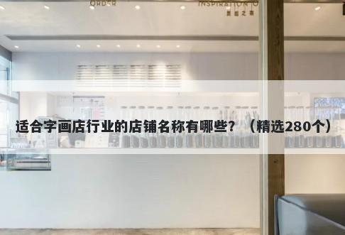 适合字画店行业的店铺名称有哪些？（精选280个）