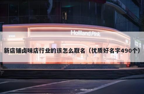新店铺卤味店行业的该怎么取名（优质好名字490个）