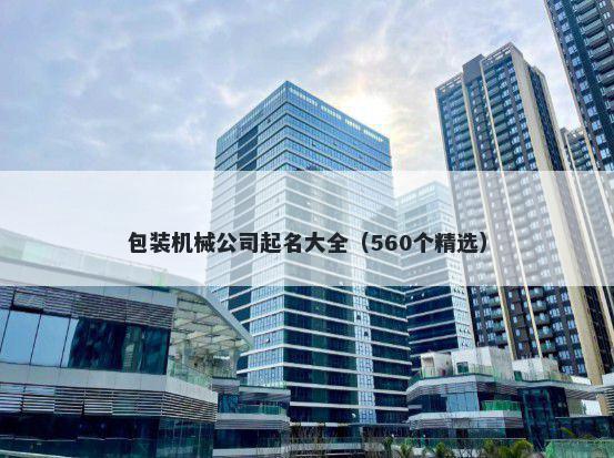包装机械公司起名大全（560个精...