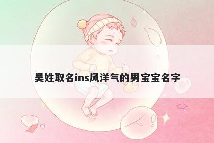 吴姓取名ins风洋气的男宝宝名字