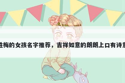 姓梅的女孩名字推荐，吉祥如意...