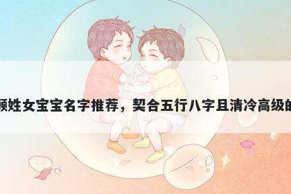 顾姓女宝宝名字推荐，契合五行...