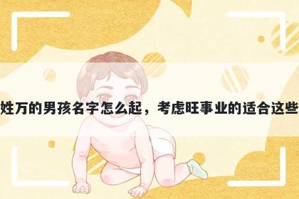 姓万的男孩名字怎么起，考虑旺...