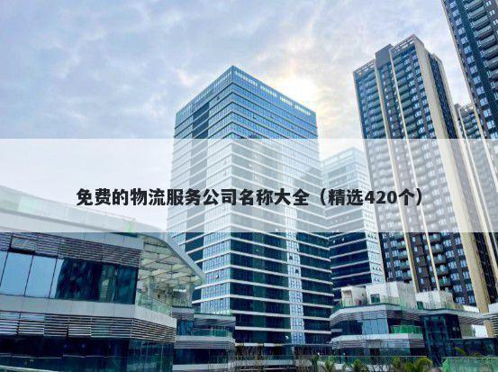 免费的物流服务公司名称大全（...