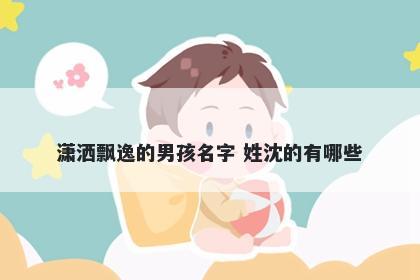 潇洒飘逸的男孩名字 姓沈的有哪...