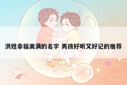 洪姓幸福美满的名字 男孩好听又...