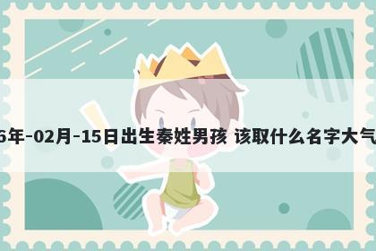 2026年-02月-15日出生秦姓男孩 该取什么名字大气文雅