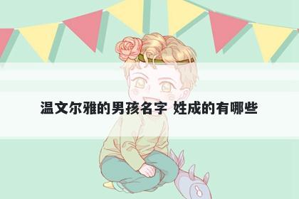 温文尔雅的男孩名字 姓成的有哪...