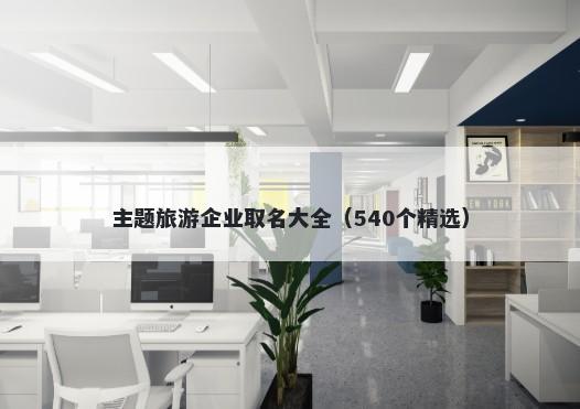 主题旅游企业取名大全（540个精...
