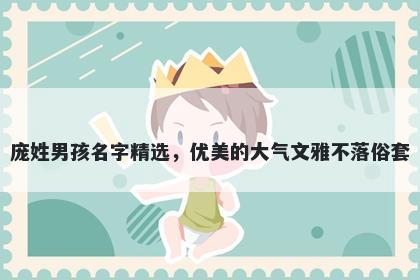 庞姓男孩名字精选，优美的大气...