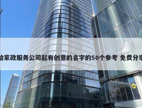 给家政服务公司起有创意的名字的50个参考 免费分享