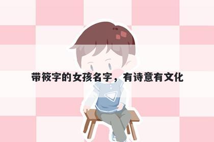带筱字的女孩名字，有诗意有文...