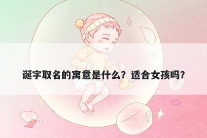 诞字取名的寓意是什么？适合女...