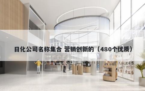 日化公司名称集合 营销创新的（480个优质）