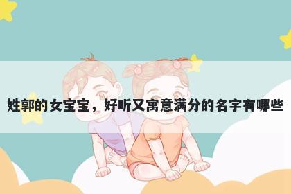 姓郭的女宝宝，好听又寓意满分...