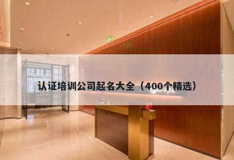 认证培训公司起名大全（400个精选）
