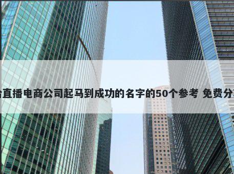 给直播电商公司起马到成功的名...