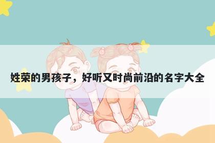 姓荣的男孩子，好听又时尚前沿...