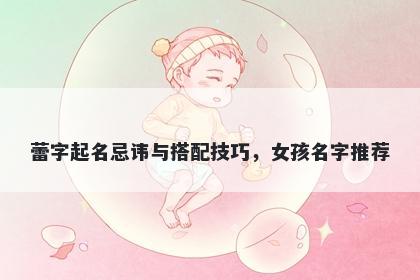 蕾字起名忌讳与搭配技巧，女孩...