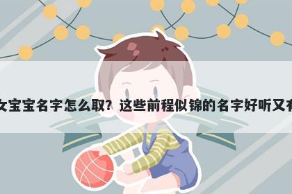 张姓女宝宝名字怎么取？这些前...